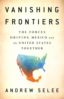 Vanishing Frontiers : The Forces Driving Mexico and the United States Together, Hardback Book Vanishing Frontiers : The Forces Driving Mexico and the United States Together, Hardback Book
