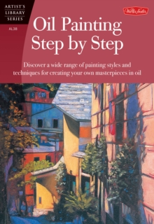Oil Painting Step by Step : Discover a wide range of painting styles and techniques for creating your own masterpieces in oil