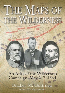 The Maps of the Wilderness : An Atlas of the Wilderness Campaign, May 2-7, 1864