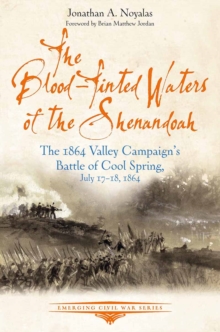 The Blood-Tinted Waters of the Shenandoah : The 1864 Valley Campaign's Battle of Cool Spring, July 17-18, 1864