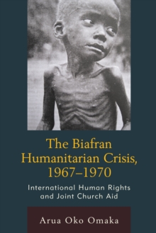 The Biafran Humanitarian Crisis, 1967-1970 : International Human Rights and Joint Church Aid, Hardback Book The Biafran Humanitarian Crisis, 1967-1970 : International Human Rights and Joint Church Aid, Hardback Book