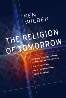 The Religion of Tomorrow : A Vision for the Future of the Great Traditions - More Inclusive, More Comprehensive, More Complete, Paperback / softback Book The Religion of Tomorrow : A Vision for the Future of the Great Traditions - More Inclusive, More Comprehensive, More Complete, Paperback / softback Book