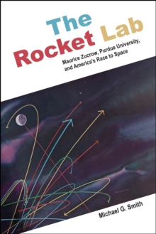 The Rocket Lab : Maurice Zucrow, Purdue University, and America's Race to Space