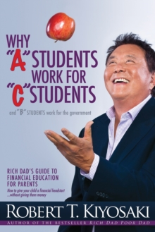 Why "A" Students Work for "C" Students and Why "B" Students Work for the Government : Rich Dad's Guide to Financial Education for Parents, Paperback Book Why "A" Students Work for "C" Students and Why "B" Students Work for the Government : Rich Dad's Guide to Financial Education for Parents, Paperback Book