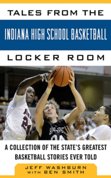 Tales from the Indiana High School Basketball Locker Room : A Collection of the State's Greatest Basketball Stories Ever Told
