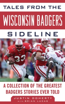 Tales from the Wisconsin Badgers Sideline : A Collection of the Greatest Badgers Stories Ever Told