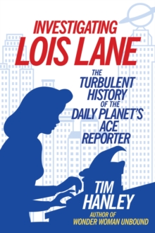 Investigating Lois Lane : The Turbulent History of the Daily Planet's Ace Reporter, Paperback / softback Book Investigating Lois Lane : The Turbulent History of the Daily Planet's Ace Reporter, Paperback / softback Book