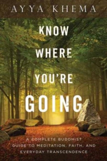 Know Where You're Going : A Complete Buddhist Guide to Meditation, Faith, and Everyday Transcendence, Paperback / softback Book Know Where You're Going : A Complete Buddhist Guide to Meditation, Faith, and Everyday Transcendence, Paperback / softback Book