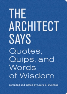 The Architect Says : A Compendium of Quotes, Witticisms, Bons Mots, Insights, and Wisdom on the Art of Building Design, Hardback Book The Architect Says : A Compendium of Quotes, Witticisms, Bons Mots, Insights, and Wisdom on the Art of Building Design, Hardback Book