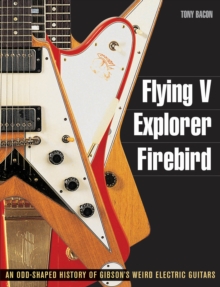 Tony Bacon : Flying V, Explorer, Firebird - An Odd-Shaped History Of Gibson's Weird Electric Guitars, Paperback Book Tony Bacon : Flying V, Explorer, Firebird - An Odd-Shaped History Of Gibson's Weird Electric Guitars, Paperback Book