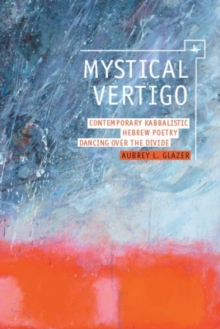 Mystical Vertigo : Contemporary Kabbalistic Hebrew Poetry Dancing Over the Divide