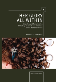 Her Glory All Within : Rejecting and Transforming Orthodoxy in Israeli and American Jewish Women's Fiction