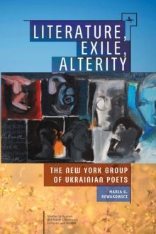 Literature, Exile, Alterity : The New York Group of Ukrainian Poets, Paperback / softback Book Literature, Exile, Alterity : The New York Group of Ukrainian Poets, Paperback / softback Book