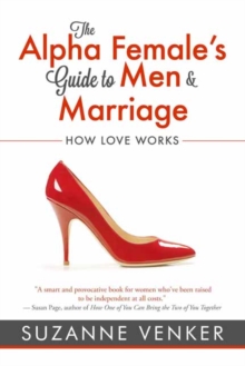 The Alpha Female's Guide to Men and Marriage : How Love Works, Paperback / softback Book The Alpha Female's Guide to Men and Marriage : How Love Works, Paperback / softback Book