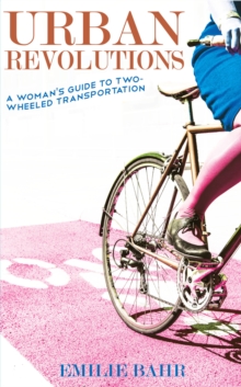 Urban Revolutions : A Woman's Guide to Two-Wheeled Transportation