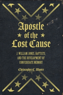 Apostle of the Lost Cause : J. William Jones, Baptists, and the Development of Confederate Memory