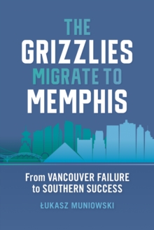 The Grizzlies Migrate to Memphis : From Vancouver Failure to Southern Success