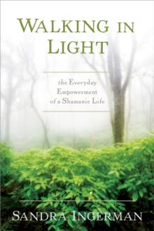 Walking in Light : The Everyday Empowerment of a Shamanic Life, Paperback / softback Book Walking in Light : The Everyday Empowerment of a Shamanic Life, Paperback / softback Book