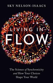 Living in Flow : The Science of Synchronicity and How Your Choices Shape Your World, Paperback / softback Book Living in Flow : The Science of Synchronicity and How Your Choices Shape Your World, Paperback / softback Book