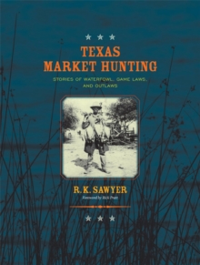 Texas Market Hunting : Stories of Waterfowl, Game Laws, and Outlaws