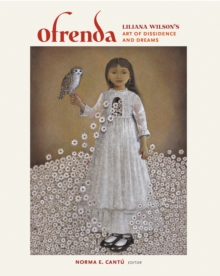 Ofrenda : Liliana Wilson's Art of Dissidence and Dreams
