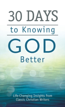 30 Days to Knowing God Better : Life-Changing Insights from Classic Christian Writers