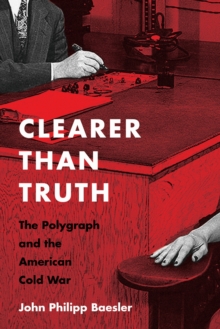 Clearer Than Truth : The Polygraph and the American Cold War, Paperback / softback Book Clearer Than Truth : The Polygraph and the American Cold War, Paperback / softback Book