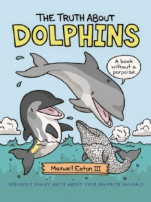 The Truth About Dolphins : Seriously Funny Facts About Your Favorite Animals, Hardback Book The Truth About Dolphins : Seriously Funny Facts About Your Favorite Animals, Hardback Book