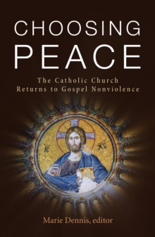 Choosing Peace : The Catholic Church Returns to Gospel Nonviolence, Paperback / softback Book Choosing Peace : The Catholic Church Returns to Gospel Nonviolence, Paperback / softback Book