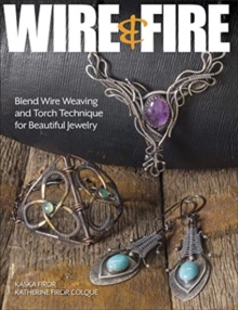 Wire & Fire : Blend Wire Weaving and Torch Techniques for Beautiful Jewelry, Paperback / softback Book Wire & Fire : Blend Wire Weaving and Torch Techniques for Beautiful Jewelry, Paperback / softback Book