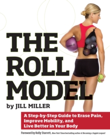 The Roll Model : A Step-by-Step Guide to Erase Pain, Improve Mobility, and Live Better in Your Body, Paperback Book The Roll Model : A Step-by-Step Guide to Erase Pain, Improve Mobility, and Live Better in Your Body, Paperback Book