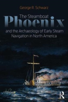 The Steamboat Phoenix and the Archaeology of Early Steam Navigation in North America, Paperback / softback Book The Steamboat Phoenix and the Archaeology of Early Steam Navigation in North America, Paperback / softback Book