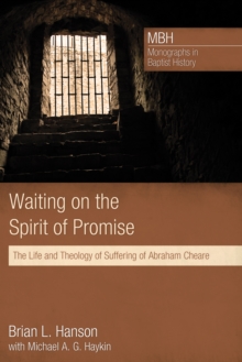 Waiting on the Spirit of Promise : The Life and Theology of Suffering of Abraham Cheare