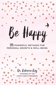 Be Happy : 35 Powerful Methods for Personal Growth & Well-Being, Hardback Book Be Happy : 35 Powerful Methods for Personal Growth & Well-Being, Hardback Book