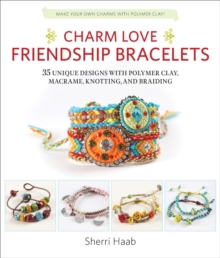 Charm Love Friendship Bracelets : 35 Unique Designs with Polymer Clay, Macrame, Knotting, and Braiding * Make Your Own Charms with Polymer Clay!, Paperback / softback Book Charm Love Friendship Bracelets : 35 Unique Designs with Polymer Clay, Macrame, Knotting, and Braiding * Make Your Own Charms with Polymer Clay!, Paperback / softback Book