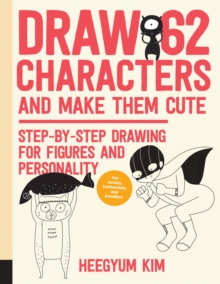 Draw 62 Characters and Make Them Cute : Step-by-Step Drawing for Figures and Personality; for Artists, Cartoonists, and Doodlers, Paperback / softback Book Draw 62 Characters and Make Them Cute : Step-by-Step Drawing for Figures and Personality; for Artists, Cartoonists, and Doodlers, Paperback / softback Book