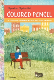 Anywhere, Anytime Art: Colored Pencil : A playful guide to drawing with colored pencil on the go!, Paperback / softback Book Anywhere, Anytime Art: Colored Pencil : A playful guide to drawing with colored pencil on the go!, Paperback / softback Book