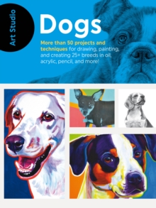 Art Studio: Dogs : More than 50 projects and techniques for drawing, painting, and creating 25+ breeds in oil, acrylic, pencil, and more!