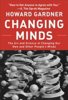 Changing Minds : The Art And Science of Changing Our Own And Other People's Minds
