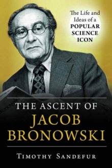 The Ascent of Jacob Bronowski : The Life and Ideas of a Popular Science Icon, Hardback Book The Ascent of Jacob Bronowski : The Life and Ideas of a Popular Science Icon, Hardback Book
