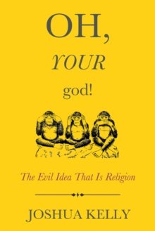 Oh, Your God! : The Evil Idea That Is Religion, Paperback / softback Book Oh, Your God! : The Evil Idea That Is Religion, Paperback / softback Book