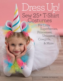 Dress Up! : Sew 25+ T-shirt Costumes for Little Superheroes, Princesses, Unicorns, Cowgirls, & More, Paperback / softback Book Dress Up! : Sew 25+ T-shirt Costumes for Little Superheroes, Princesses, Unicorns, Cowgirls, & More, Paperback / softback Book