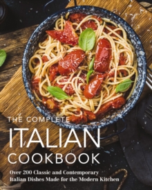 The Complete Italian Cookbook : 200 Classic and Contemporary Italian Dishes Made for the Modern Kitchen