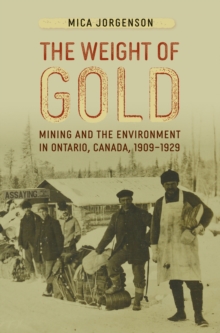 The Weight of Gold : Mining and the Environment in Ontario, Canada, 1909-1929