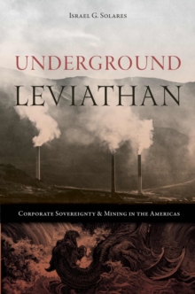Underground Leviathan : Corporate Sovereignty and Mining in the Americas