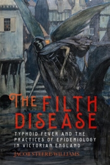 The Filth Disease : Typhoid Fever and the Practices of Epidemiology in Victorian England