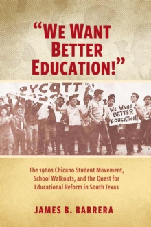 We Want Better Education! : The 1960s Chicano Student Movement, School Walkouts, and the Quest for Educational Reform in South Texas
