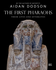 The First Pharaohs : Their Lives and Afterlives