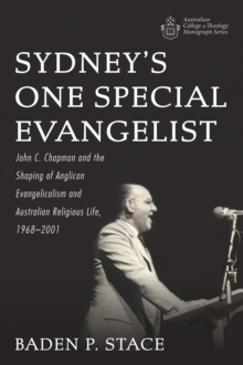 Sydney's One Special Evangelist : John C. Chapman and the Shaping of Anglican Evangelicalism and Australian Religious Life, 1968-2001