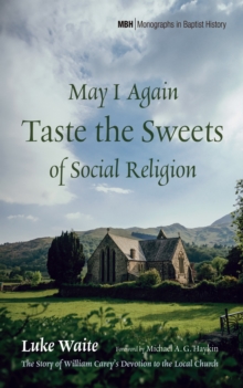May I Again Taste the Sweets of Social Religion : The Story of William Carey's Devotion to the Local Church